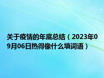 关于疫情的年底总结（2023年09月06日热得像什么填词语）