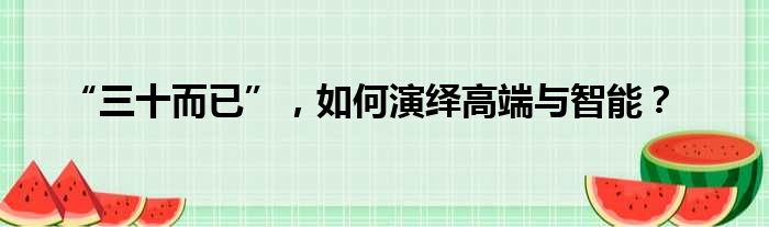 “三十而已” 如何演绎高端与智能？