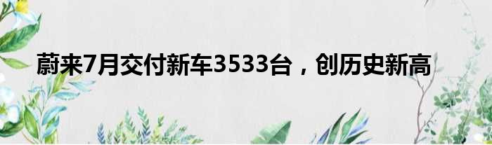 蔚来7月交付新车3533台 创历史新高