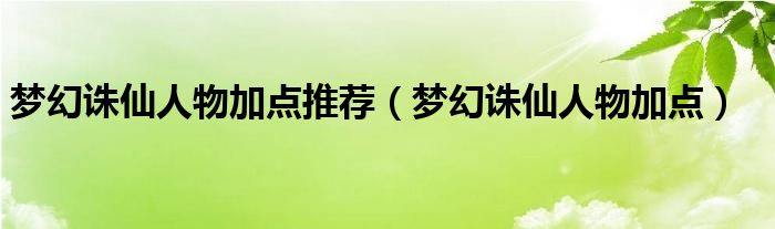  梦幻诛仙人物加点推荐（梦幻诛仙人物加点）