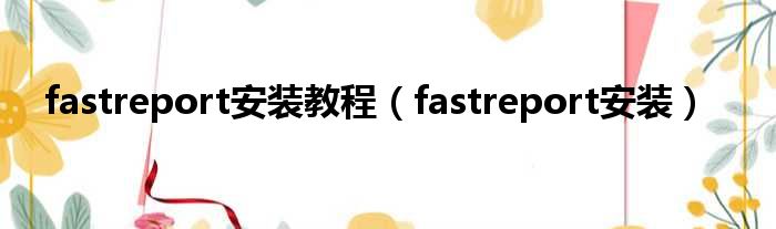 fastreport安装教程（fastreport安装）