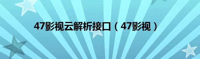  47影视云解析接口（47影视）