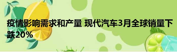 疫情影响需求和产量 现代汽车3月全球销量下跌20%