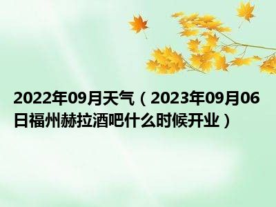 2022年09月天气（2023年09月06日福州赫拉酒吧什么时候开业）