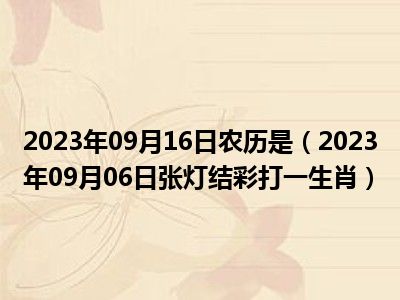 2023年09月16日农历是（2023年09月06日张灯结彩打一生肖）