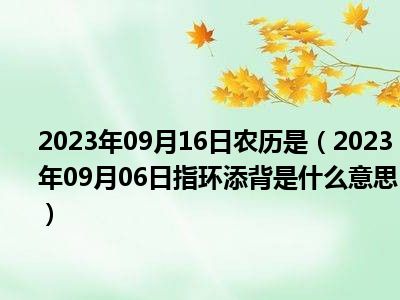 2023年09月16日农历是（2023年09月06日指环添背是什么意思）