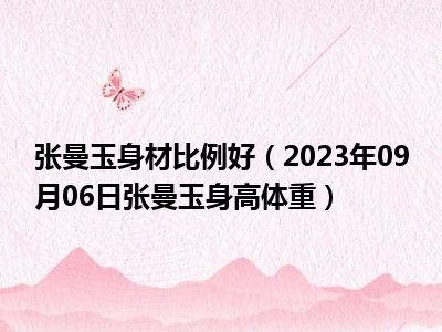 张曼玉身材比例好（2023年09月06日张曼玉身高体重）