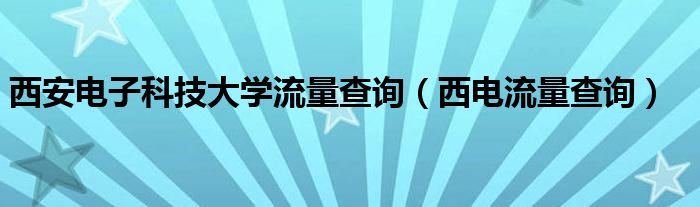  西安电子科技大学流量查询（西电流量查询）