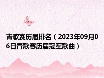 青歌赛历届排名（2023年09月06日青歌赛历届冠军歌曲）