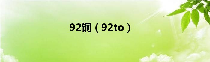  92铜（92to）