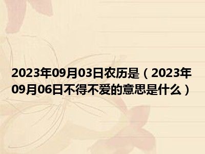 2023年09月03日农历是（2023年09月06日不得不爱的意思是什么）