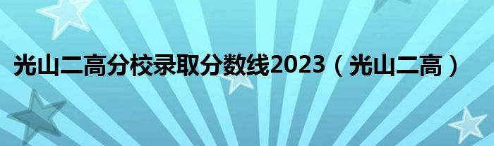  光山二高分校录取分数线2023（光山二高）