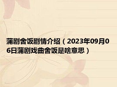 蒲剧舍饭剧情介绍（2023年09月06日蒲剧戏曲舍饭是啥意思）