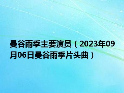 曼谷雨季主要演员（2023年09月06日曼谷雨季片头曲）