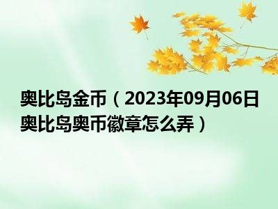 奥比岛金币（2023年09月06日奥比岛奥币徽章怎么弄）