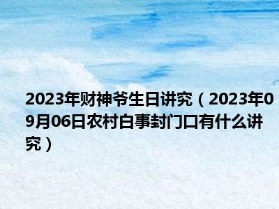 2023年财神爷生日讲究（2023年09月06日农村白事封门口有什么讲究）