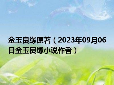 金玉良缘原著（2023年09月06日金玉良缘小说作者）