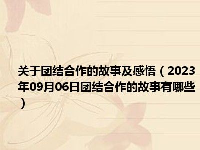 关于团结合作的故事及感悟（2023年09月06日团结合作的故事有哪些）