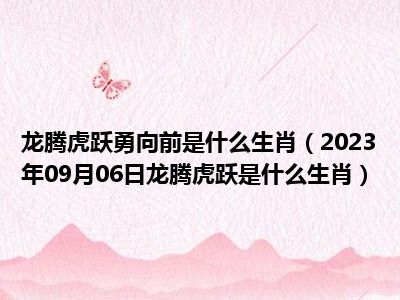 龙腾虎跃勇向前是什么生肖（2023年09月06日龙腾虎跃是什么生肖）