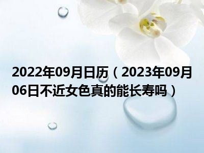 2022年09月日历（2023年09月06日不近女色真的能长寿吗）