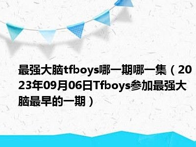 最强大脑tfboys哪一期哪一集（2023年09月06日Tfboys参加最强大脑最早的一期）