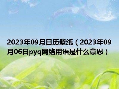 2023年09月日历壁纸（2023年09月06日pyq网络用语是什么意思）