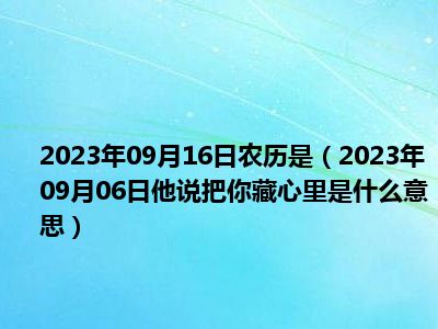 2023年09月16日农历是（2023年09月06日他说把你藏心里是什么意思）