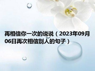 再相信你一次的说说（2023年09月06日再次相信别人的句子）