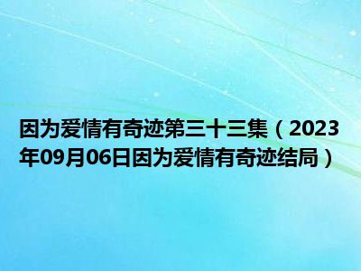 因为爱情有奇迹第三十三集（2023年09月06日因为爱情有奇迹结局）