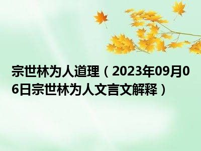 宗世林为人道理（2023年09月06日宗世林为人文言文解释）