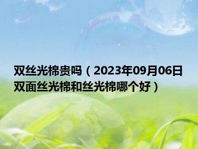 双丝光棉贵吗（2023年09月06日双面丝光棉和丝光棉哪个好）