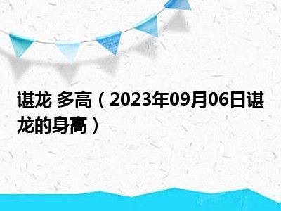 谌龙 多高（2023年09月06日谌龙的身高）