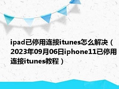 ipad已停用连接itunes怎么解决（2023年09月06日iphone11已停用连接itunes教程）