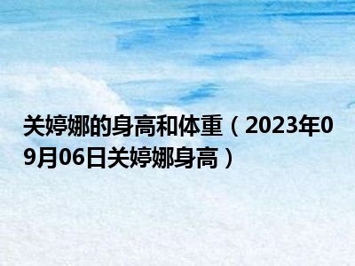 关婷娜的身高和体重（2023年09月06日关婷娜身高）