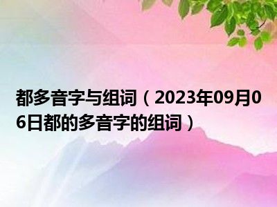 都多音字与组词（2023年09月06日都的多音字的组词）