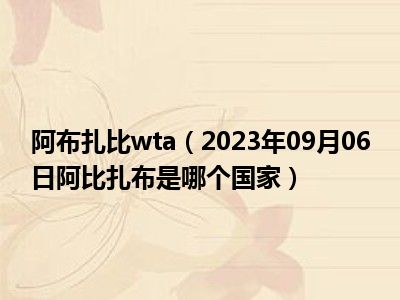 阿布扎比wta（2023年09月06日阿比扎布是哪个国家）