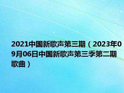 2021中国新歌声第三期（2023年09月06日中国新歌声第三季第二期歌曲）