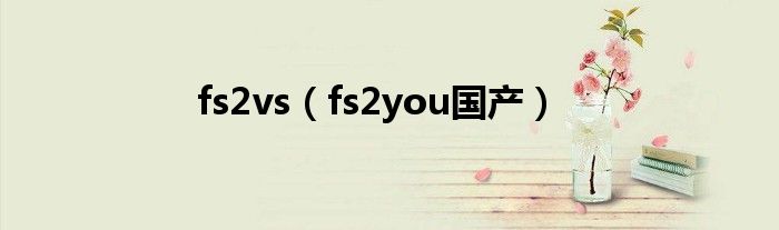  fs2vs（fs2you国产）