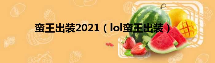 蛮王出装2021（lol蛮王出装）