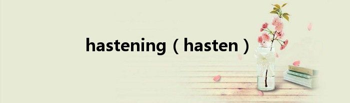  hastening（hasten）