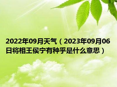 2022年09月天气（2023年09月06日将相王侯宁有种乎是什么意思）