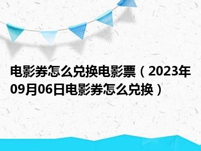 电影券怎么兑换电影票（2023年09月06日电影券怎么兑换）