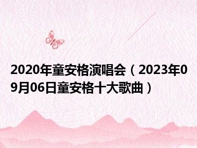 2020年童安格演唱会（2023年09月06日童安格十大歌曲）