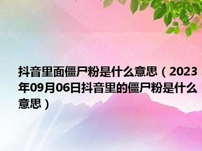 抖音里面僵尸粉是什么意思（2023年09月06日抖音里的僵尸粉是什么意思）