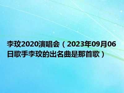 李玟2020演唱会（2023年09月06日歌手李玟的出名曲是那首歌）