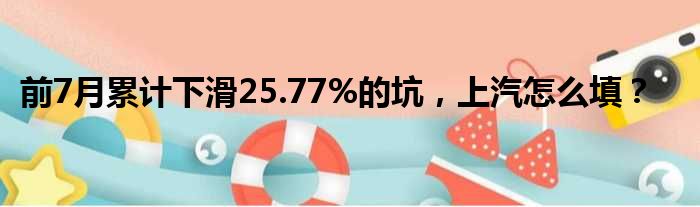 前7月累计下滑25.77%的坑 上汽怎么填？