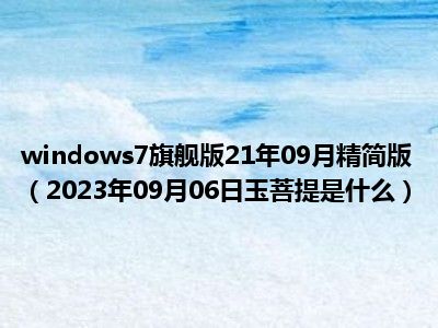 windows7旗舰版21年09月精简版（2023年09月06日玉菩提是什么）