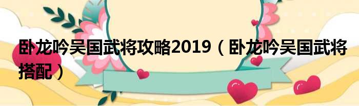 卧龙吟吴国武将攻略2019（卧龙吟吴国武将搭配）