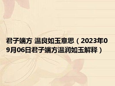 君子端方 温良如玉意思（2023年09月06日君子端方温润如玉解释）