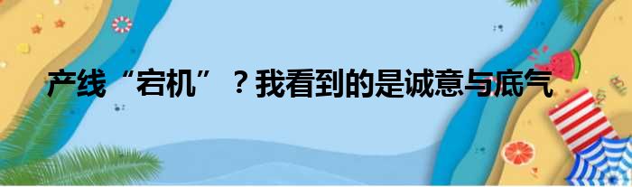 产线“宕机”？我看到的是诚意与底气